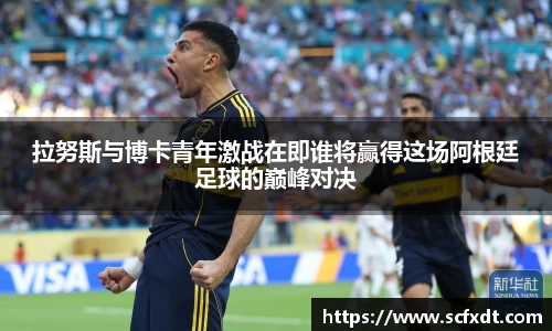 拉努斯与博卡青年激战在即谁将赢得这场阿根廷足球的巅峰对决