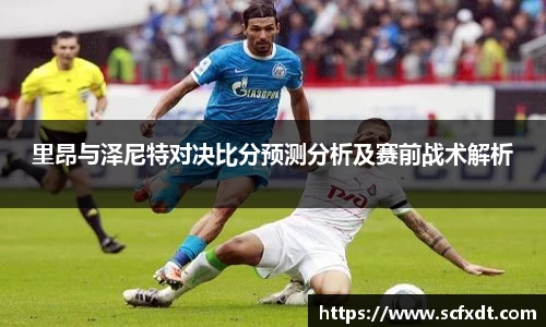 里昂与泽尼特对决比分预测分析及赛前战术解析