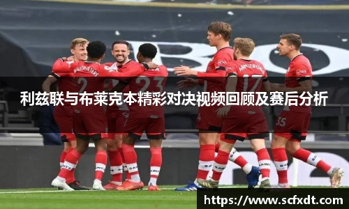 利兹联与布莱克本精彩对决视频回顾及赛后分析